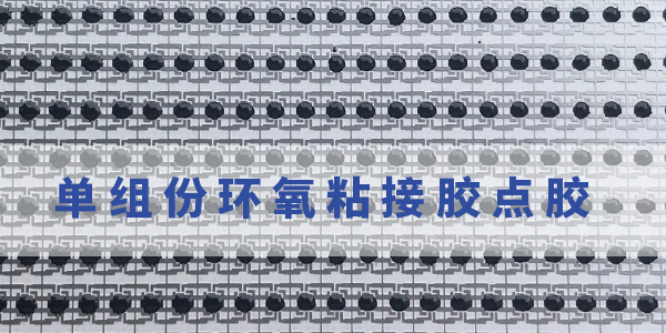 單組份環(huán)氧粘接膠|單組份環(huán)氧粘接膠優(yōu)勢|單組份環(huán)氧膠怎么用